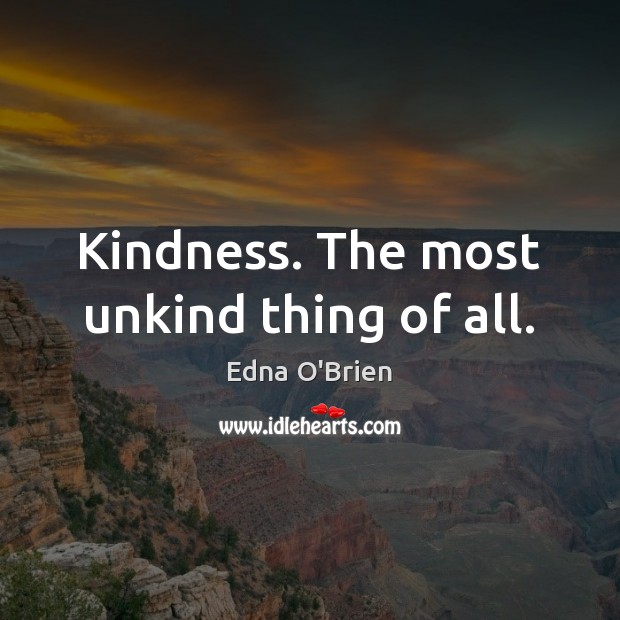 Kindness. The most unkind thing of all. Edna O’Brien Picture Quote