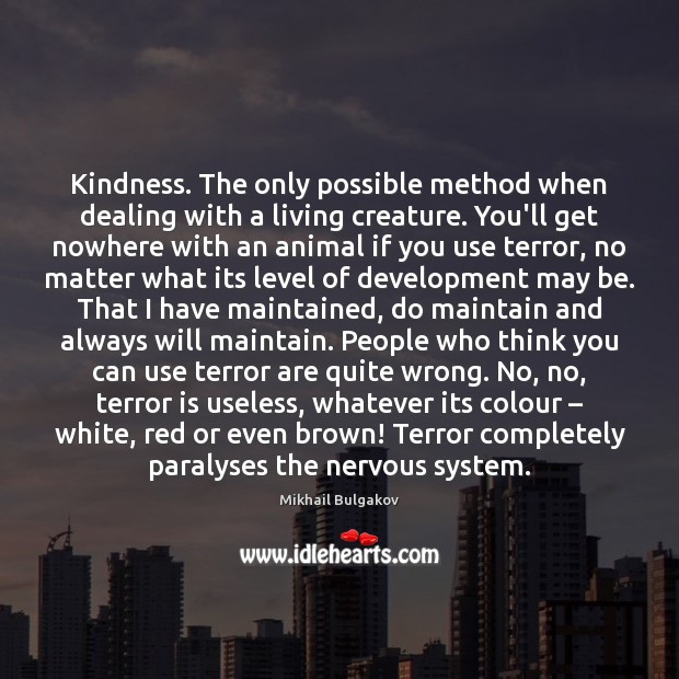 Kindness. The only possible method when dealing with a living creature. You’ll Mikhail Bulgakov Picture Quote