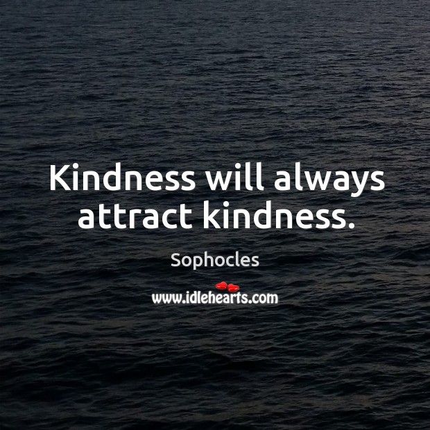 Kindness will always attract kindness. Sophocles Picture Quote