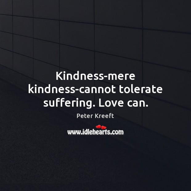 Kindness-mere kindness-cannot tolerate suffering. Love can. Peter Kreeft Picture Quote