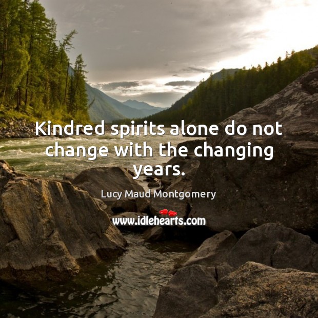 Kindred spirits alone do not change with the changing years. Lucy Maud Montgomery Picture Quote