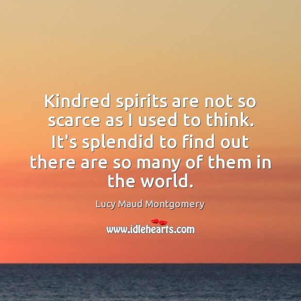 Kindred spirits are not so scarce as I used to think. It’s Lucy Maud Montgomery Picture Quote