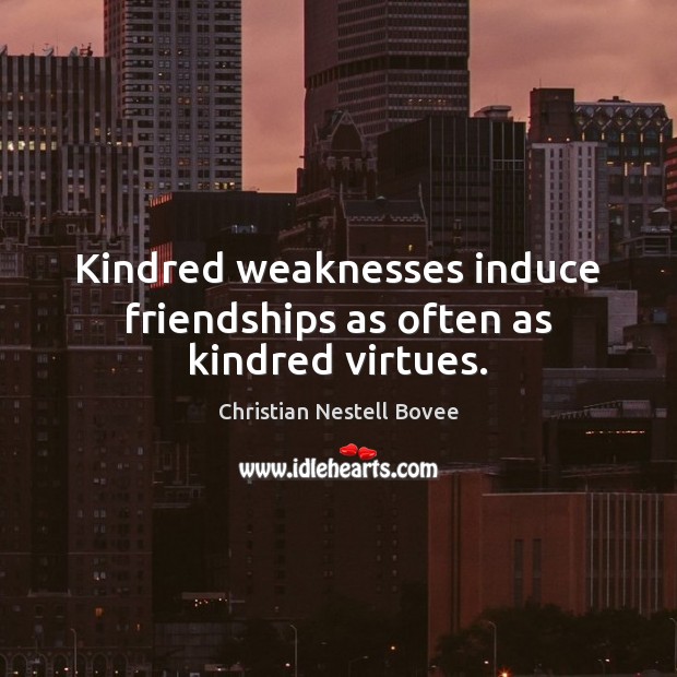Kindred weaknesses induce friendships as often as kindred virtues. Christian Nestell Bovee Picture Quote