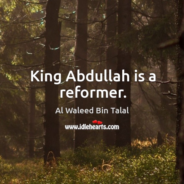 King abdullah is a reformer. Al Waleed Bin Talal Picture Quote