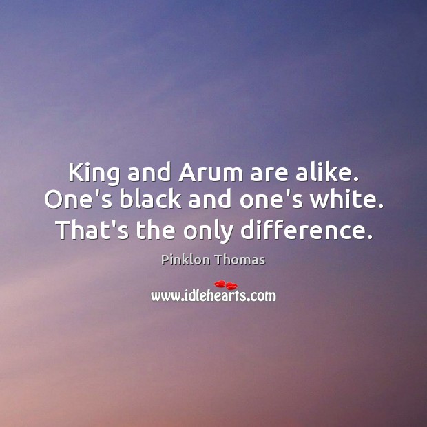 King and Arum are alike. One’s black and one’s white. That’s the only difference. Pinklon Thomas Picture Quote