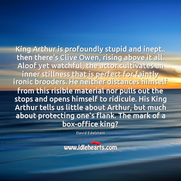 King Arthur is profoundly stupid and inept.. then there’s Clive Owen, rising David Edelstein Picture Quote