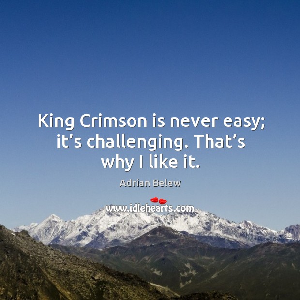 King crimson is never easy; it’s challenging. That’s why I like it. Adrian Belew Picture Quote