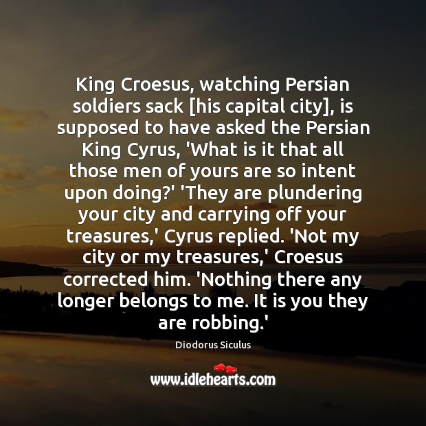 King Croesus, watching Persian soldiers sack [his capital city], is supposed to Diodorus Siculus Picture Quote