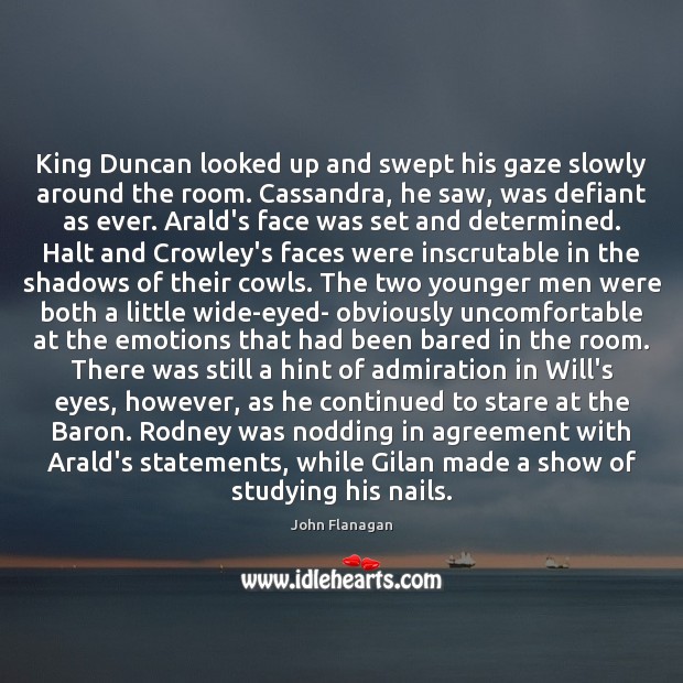 King Duncan looked up and swept his gaze slowly around the room. John Flanagan Picture Quote