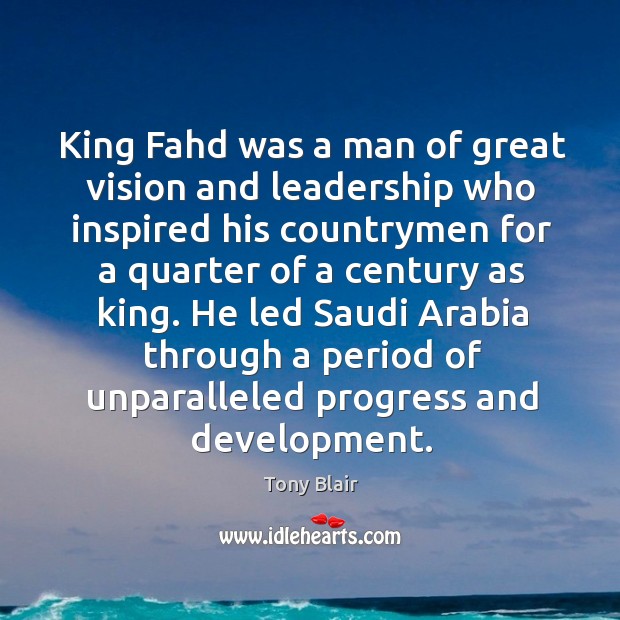 King Fahd was a man of great vision and leadership who inspired Tony Blair Picture Quote