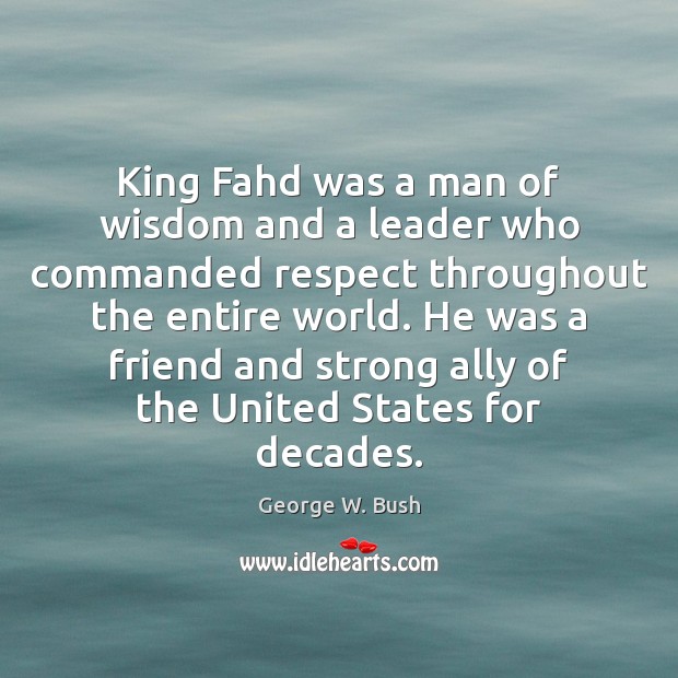 King Fahd was a man of wisdom and a leader who commanded George W. Bush Picture Quote
