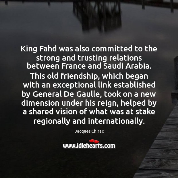 King Fahd was also committed to the strong and trusting relations between Jacques Chirac Picture Quote