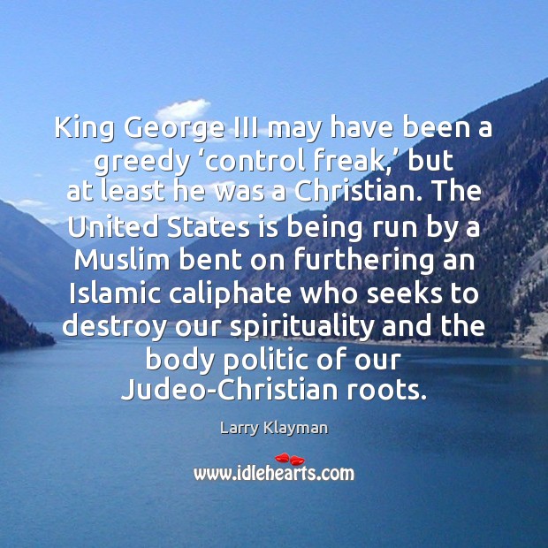 King George III may have been a greedy ‘control freak,’ but at Larry Klayman Picture Quote