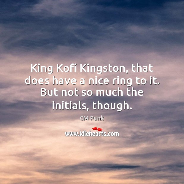 King Kofi Kingston, that does have a nice ring to it. But CM Punk Picture Quote
