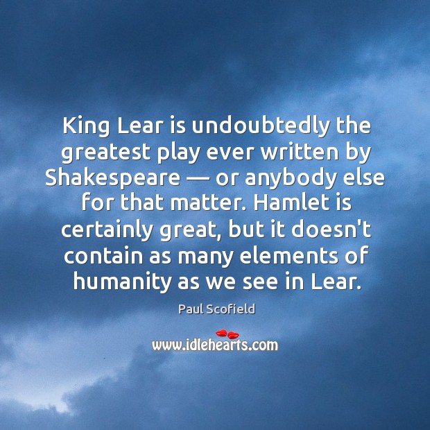 King Lear is undoubtedly the greatest play ever written by Shakespeare — or Paul Scofield Picture Quote