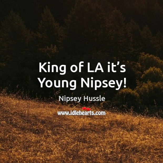 King of la it’s young nipsey! Nipsey Hussle Picture Quote