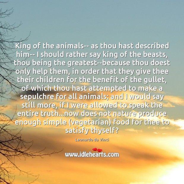 King of the animals– as thou hast described him– I should rather Leonardo da Vinci Picture Quote