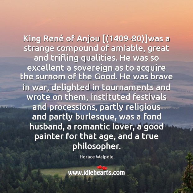 King René of Anjou [(1409-80)]was a strange compound of amiable, great Horace Walpole Picture Quote