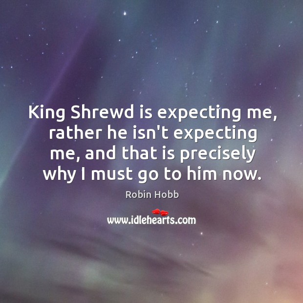 King Shrewd is expecting me, rather he isn’t expecting me, and that Robin Hobb Picture Quote