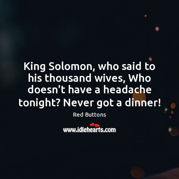 King Solomon, who said to his thousand wives, Who doesn’t have a Red Buttons Picture Quote