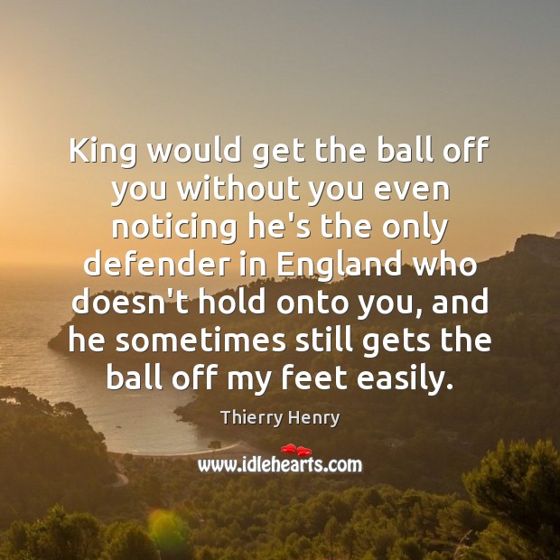 King would get the ball off you without you even noticing he’s Thierry Henry Picture Quote