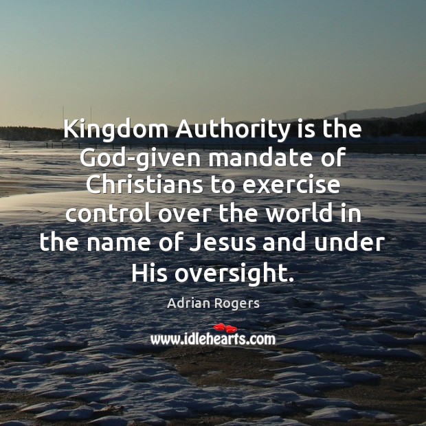 Kingdom Authority is the God-given mandate of Christians to exercise control over Adrian Rogers Picture Quote