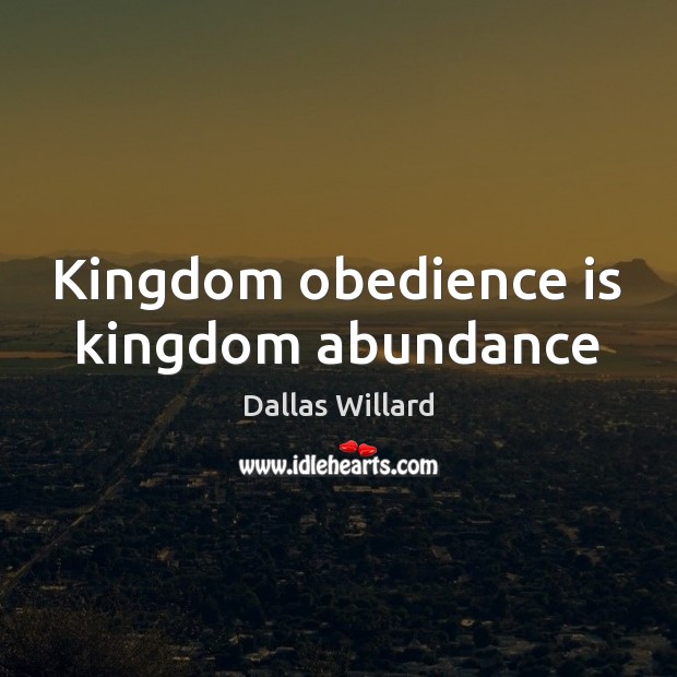 Kingdom obedience is kingdom abundance Dallas Willard Picture Quote
