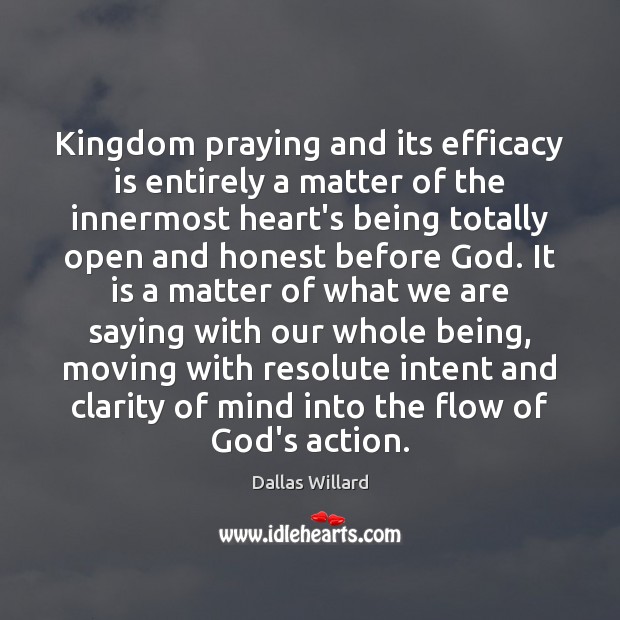 Kingdom praying and its efficacy is entirely a matter of the innermost Dallas Willard Picture Quote