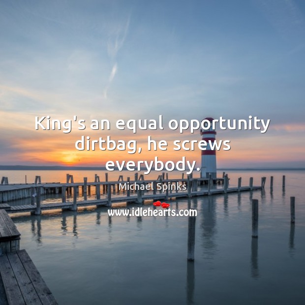 King’s an equal opportunity dirtbag, he screws everybody. Michael Spinks Picture Quote