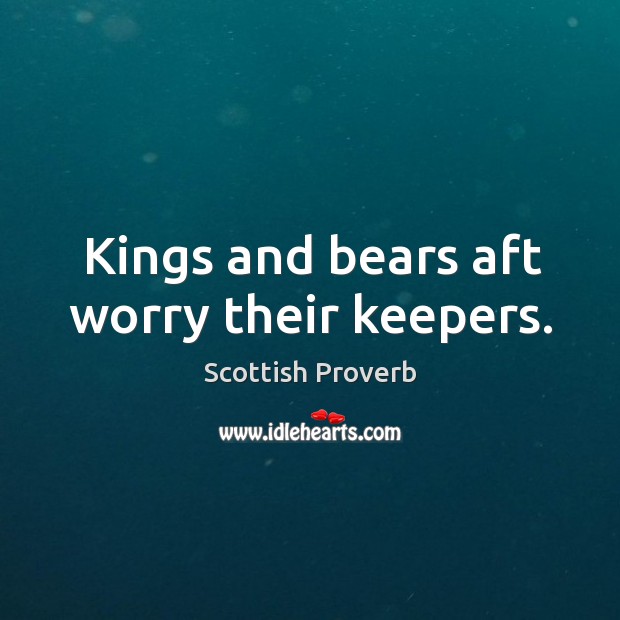 Kings and bears aft worry their keepers. Scottish Proverbs Image