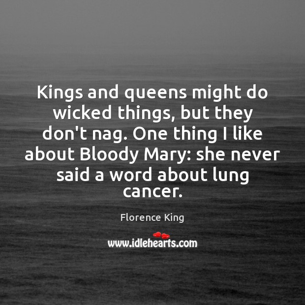Kings and queens might do wicked things, but they don’t nag. One Florence King Picture Quote