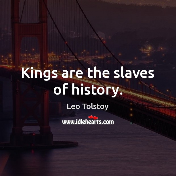 Kings are the slaves of history. Leo Tolstoy Picture Quote