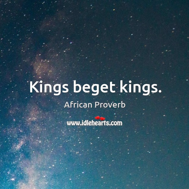 Kings beget kings. Image