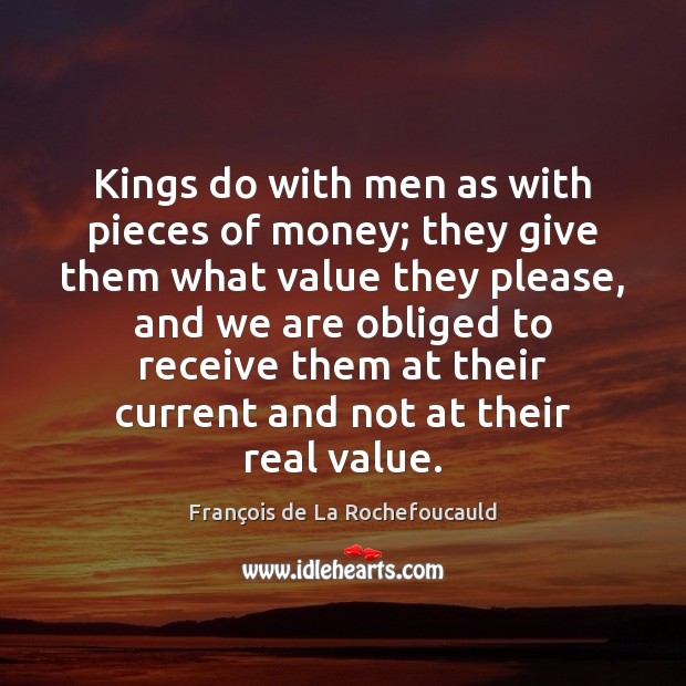 Kings do with men as with pieces of money; they give them François de La Rochefoucauld Picture Quote