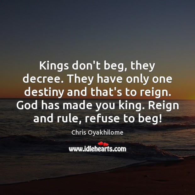 Kings don’t beg, they decree. They have only one destiny and that’s Chris Oyakhilome Picture Quote