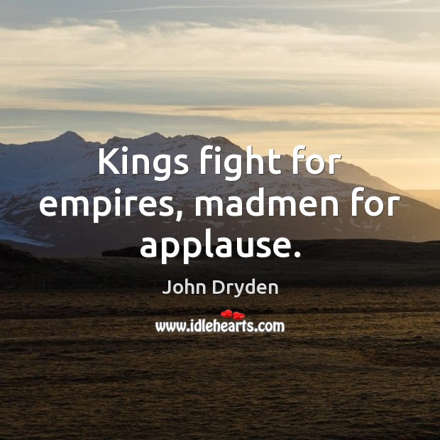 Kings fight for empires, madmen for applause. John Dryden Picture Quote