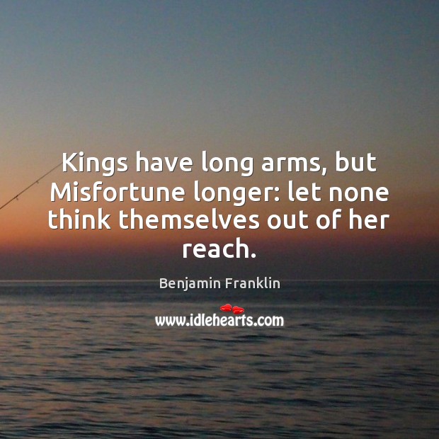Kings have long arms, but Misfortune longer: let none think themselves out of her reach. Image