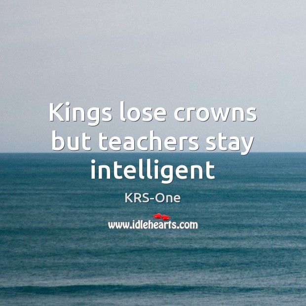 Kings lose crowns but teachers stay intelligent KRS-One Picture Quote