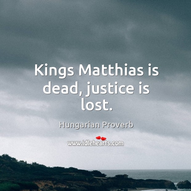 Kings matthias is dead, justice is lost. Hungarian Proverbs Image