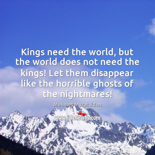 Kings need the world, but the world does not need the kings! Mehmet Murat Ildan Picture Quote