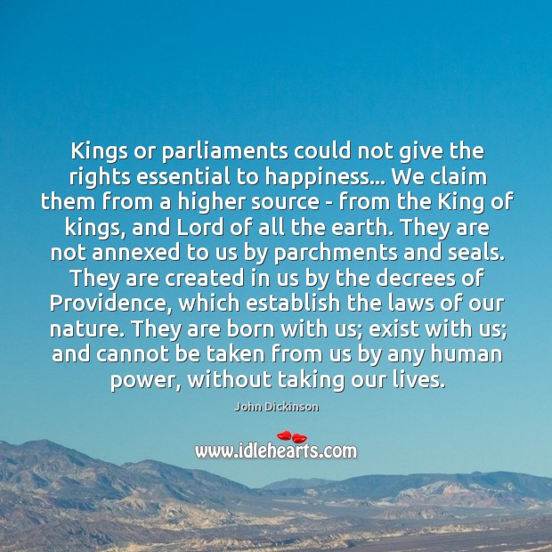 Kings or parliaments could not give the rights essential to happiness… We John Dickinson Picture Quote
