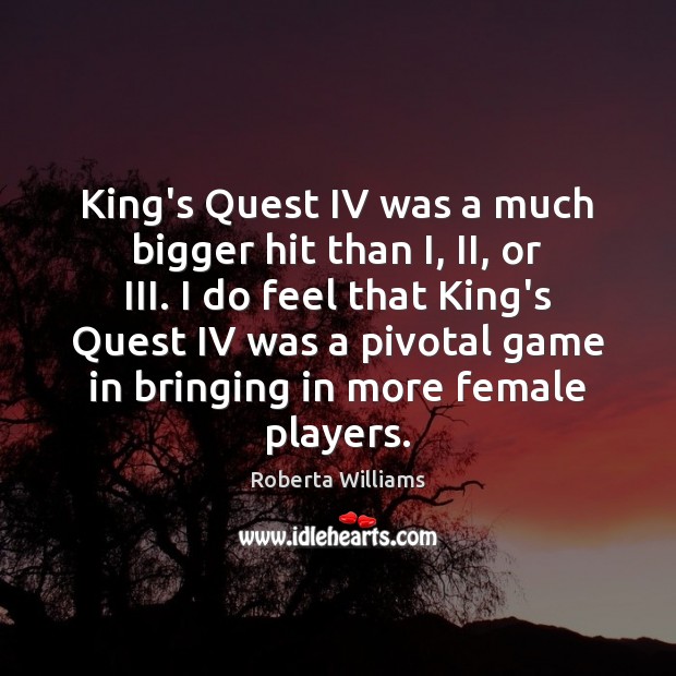 King’s Quest IV was a much bigger hit than I, II, or Roberta Williams Picture Quote