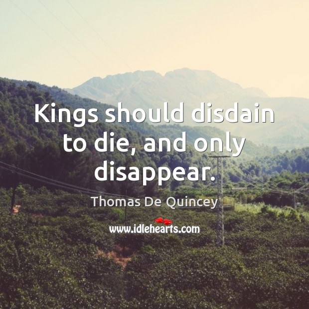 Kings should disdain to die, and only disappear. Image