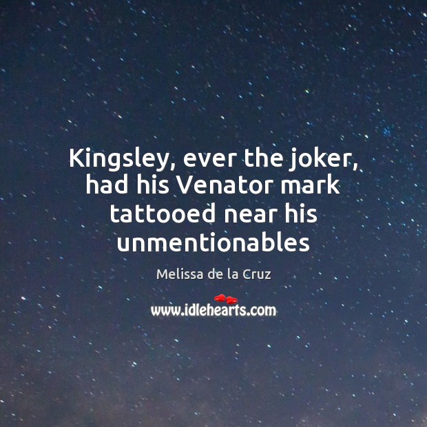 Kingsley, ever the joker, had his Venator mark tattooed near his unmentionables Melissa de la Cruz Picture Quote