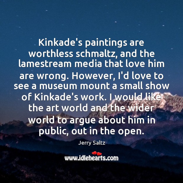 Kinkade’s paintings are worthless schmaltz, and the lamestream media that love him Jerry Saltz Picture Quote
