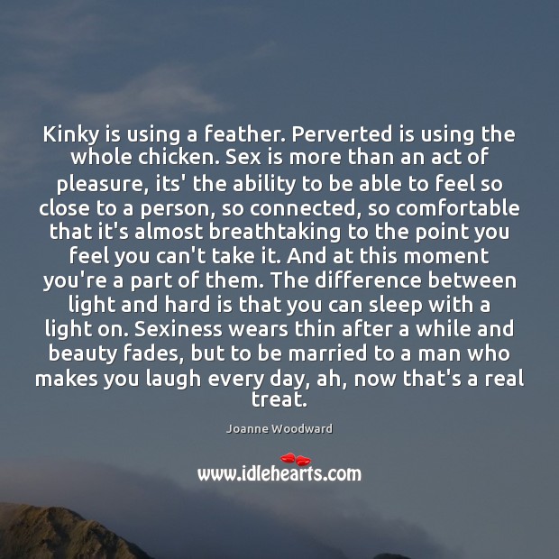 Kinky is using a feather. Perverted is using the whole chicken. Sex Joanne Woodward Picture Quote