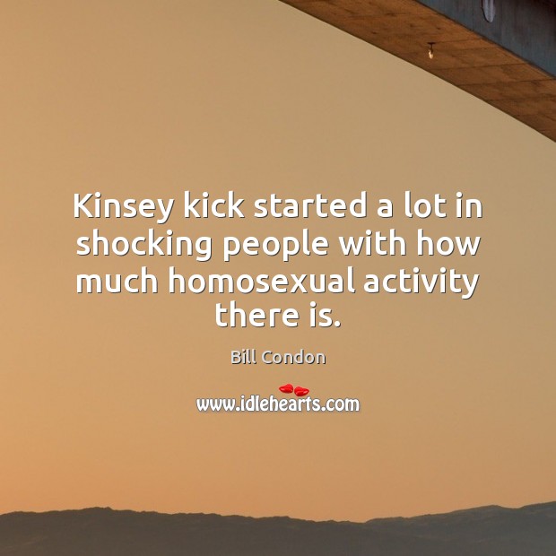 Kinsey kick started a lot in shocking people with how much homosexual activity there is. Bill Condon Picture Quote