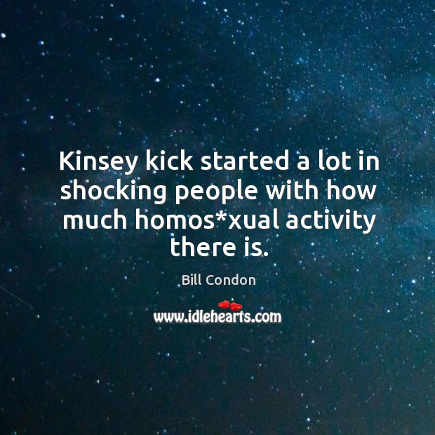 Kinsey kick started a lot in shocking people with how much homos*xual activity there is. Bill Condon Picture Quote