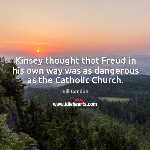 Kinsey thought that freud in his own way was as dangerous as the catholic church. Bill Condon Picture Quote