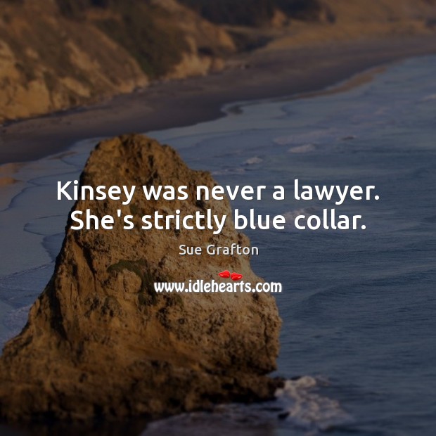 Kinsey was never a lawyer. She’s strictly blue collar. Sue Grafton Picture Quote